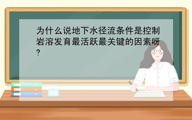 为什么说地下水径流条件是控制岩溶发育最活跃最关键的因素呀?