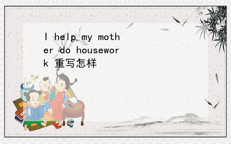 I help my mother do housework 重写怎样