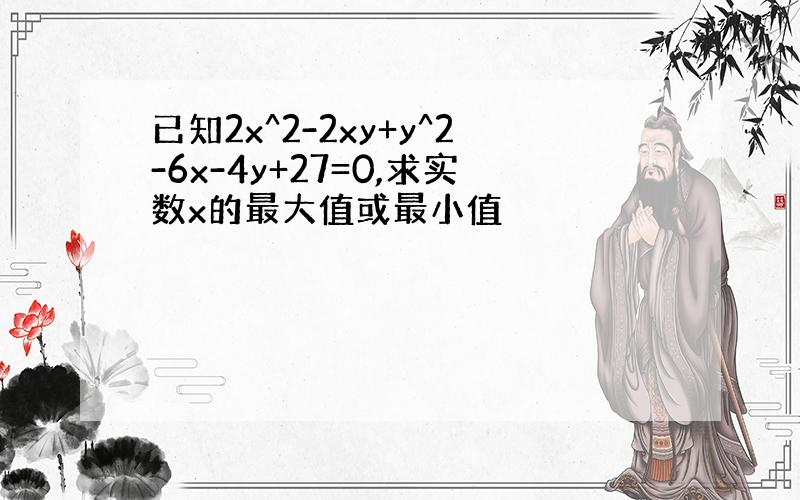 已知2x^2-2xy+y^2-6x-4y+27=0,求实数x的最大值或最小值