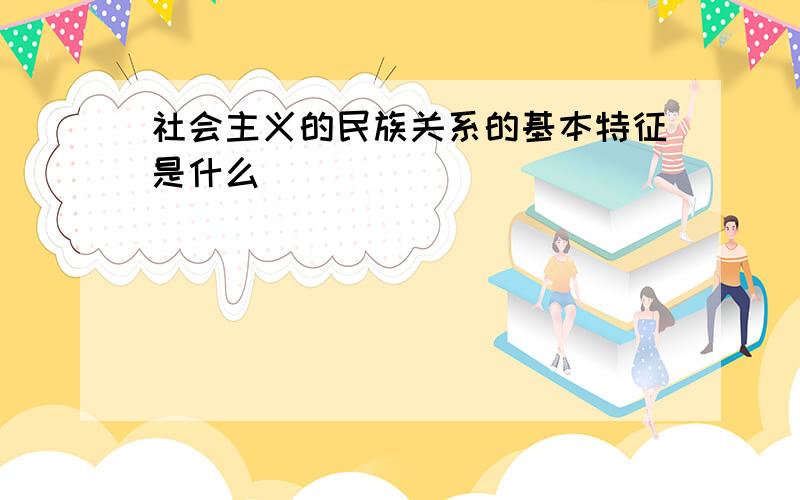 社会主义的民族关系的基本特征是什么