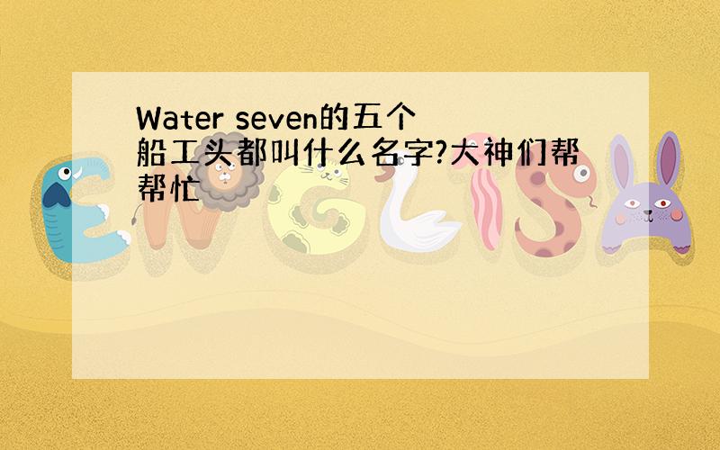 Water seven的五个船工头都叫什么名字?大神们帮帮忙