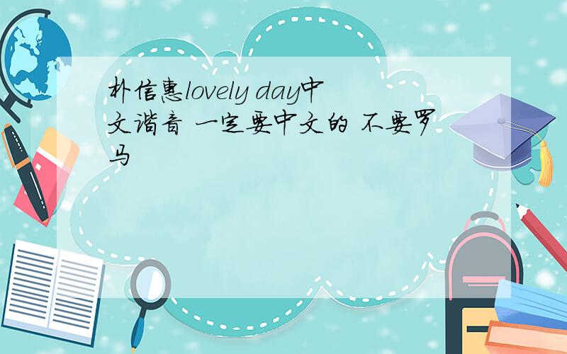 朴信惠lovely day中文谐音 一定要中文的 不要罗马