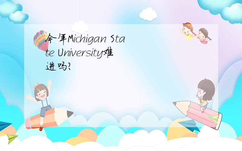 今年Michigan State University难进吗?