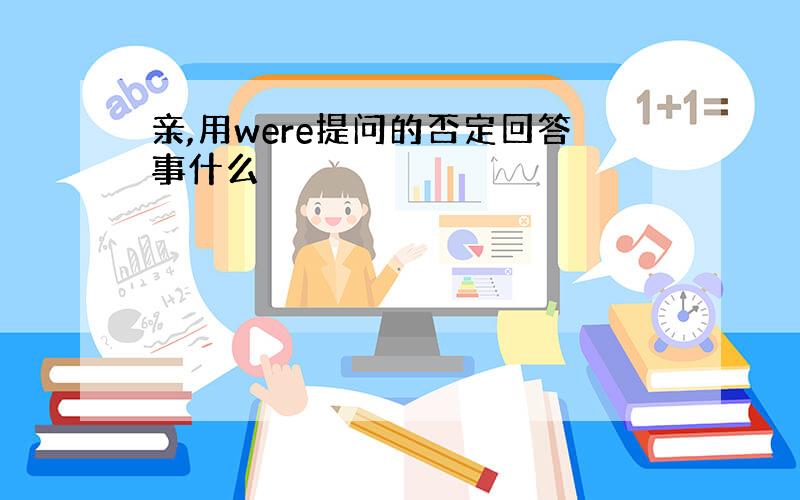 亲,用were提问的否定回答事什么