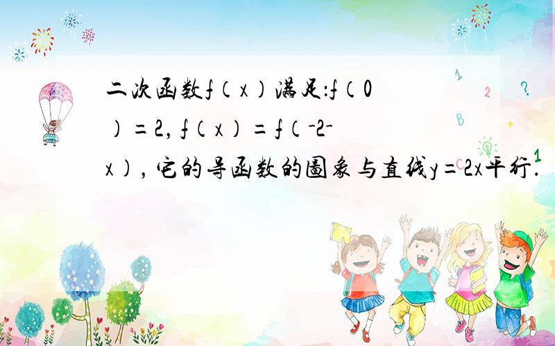 二次函数f（x）满足：f（0）=2，f（x）=f（-2-x），它的导函数的图象与直线y=2x平行．