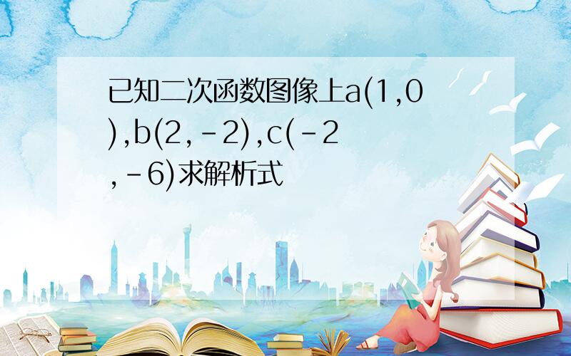 已知二次函数图像上a(1,0),b(2,-2),c(-2,-6)求解析式