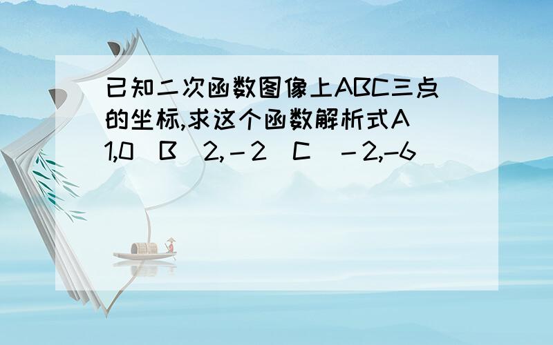 已知二次函数图像上ABC三点的坐标,求这个函数解析式A(1,0）B（2,－2）C（－2,-6）