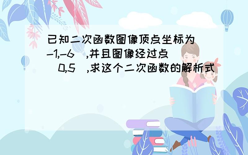 已知二次函数图像顶点坐标为(-1,-6),并且图像经过点(0,5),求这个二次函数的解析式