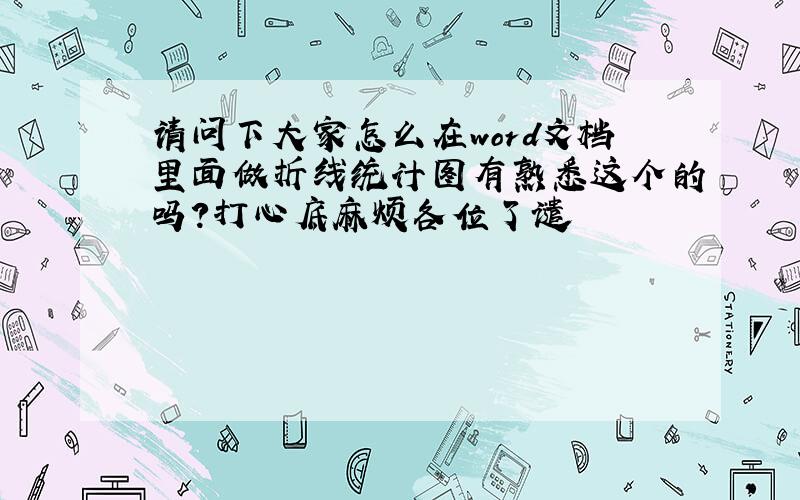 请问下大家怎么在word文档里面做折线统计图有熟悉这个的吗?打心底麻烦各位了谴