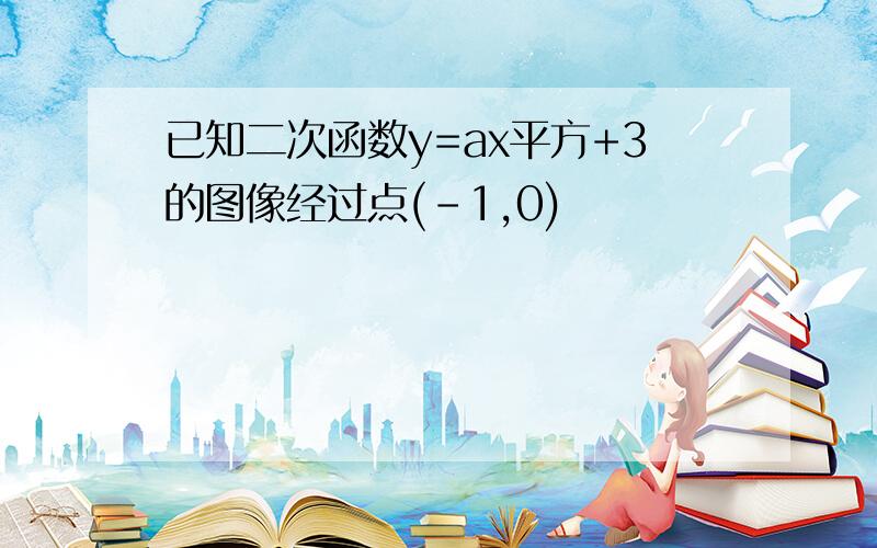 已知二次函数y=ax平方+3的图像经过点(-1,0)