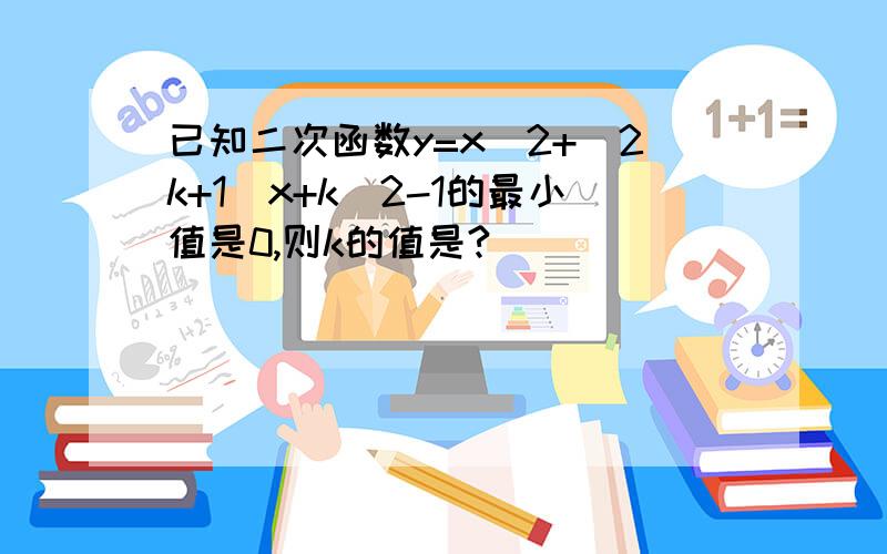 已知二次函数y=x^2+(2k+1)x+k^2-1的最小值是0,则k的值是?