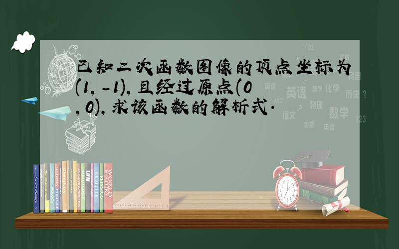 已知二次函数图像的顶点坐标为(1,-1),且经过原点(0,0),求该函数的解析式.