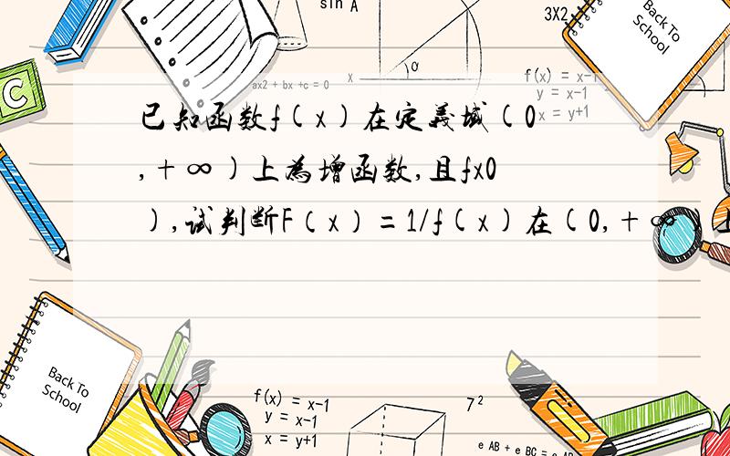 已知函数f(x)在定义域(0,+∞)上为增函数,且fx0),试判断F（x）=1/f(x)在(0,+∞)上的单调性并证明