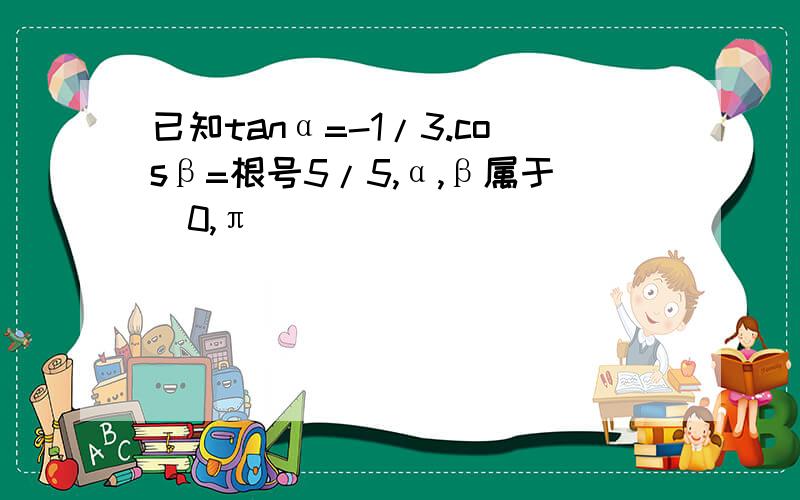 已知tanα=-1/3.cosβ=根号5/5,α,β属于（0,π）