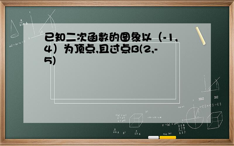 已知二次函数的图象以（-1,4）为顶点,且过点B(2,-5)