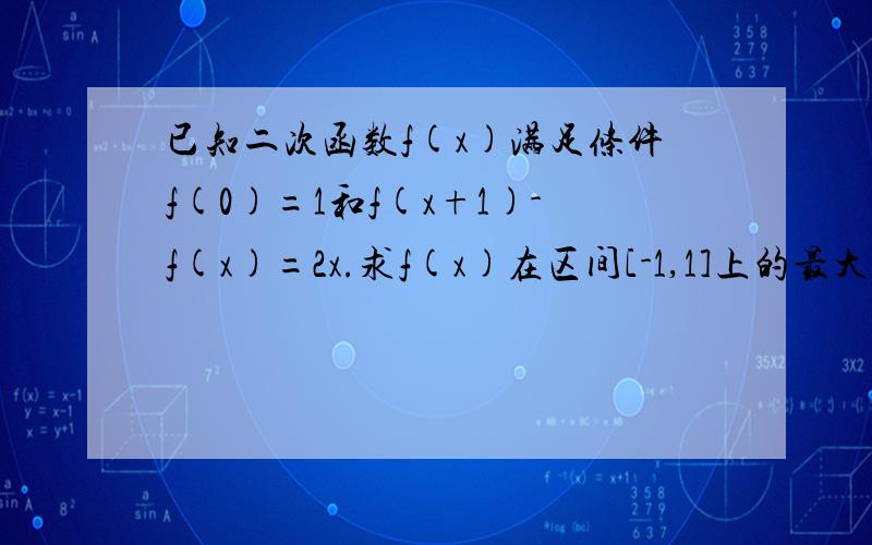 已知二次函数f(x)满足条件f(0)=1和f(x+1)-f(x)=2x.求f(x)在区间[-1,1]上的最大值和最小值