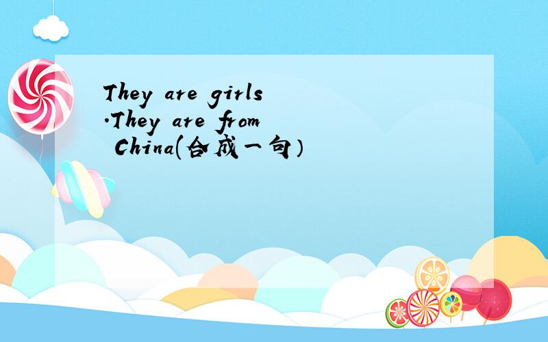 They are girls.They are from China(合成一句）