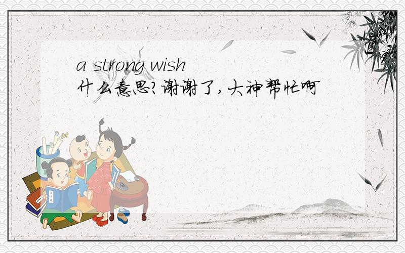 a strong wish 什么意思?谢谢了,大神帮忙啊