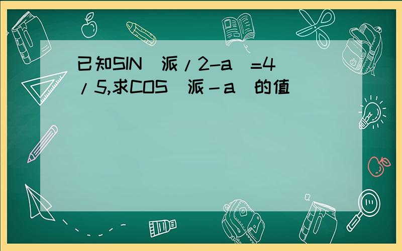 已知SIN(派/2-a)=4/5,求COS(派－a)的值