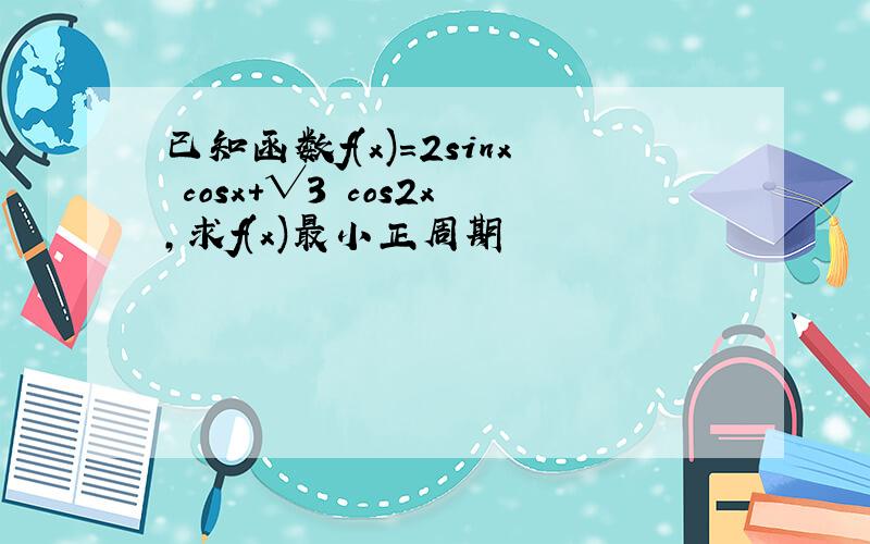 已知函数f(x)=2sinx cosx+√3 cos2x,求f(x)最小正周期