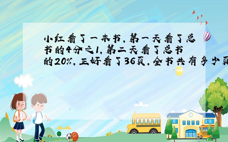 小红看了一本书,第一天看了总书的4分之1,第二天看了总书的20%,正好看了36页,全书共有多少页?