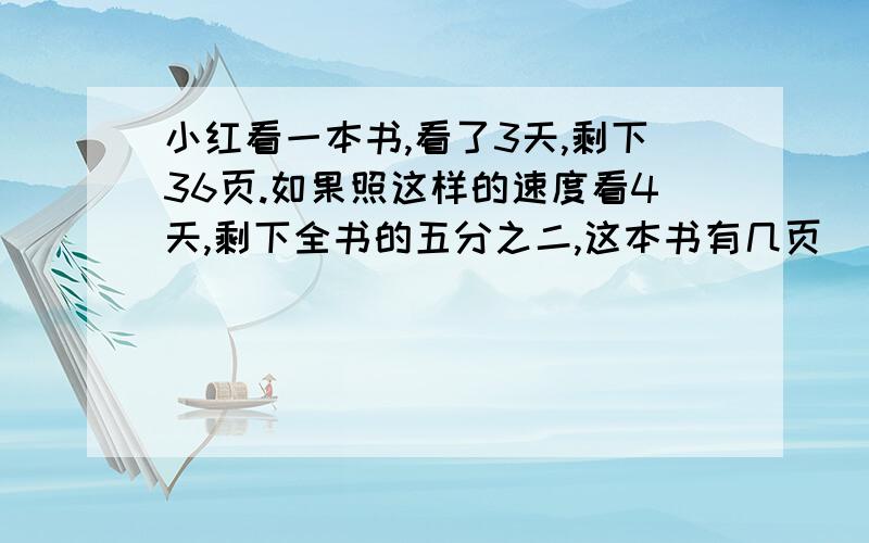 小红看一本书,看了3天,剩下36页.如果照这样的速度看4天,剩下全书的五分之二,这本书有几页