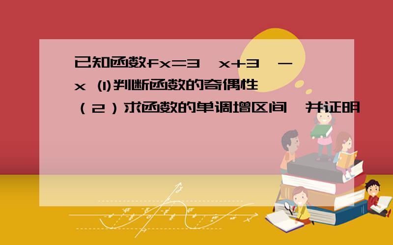 已知函数fx=3^x+3^-x (1)判断函数的奇偶性 （2）求函数的单调增区间,并证明