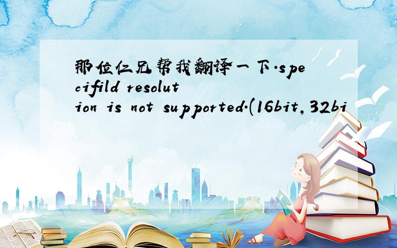 那位仁兄帮我翻译一下.specifild resolution is not supported.(16bit,32bi