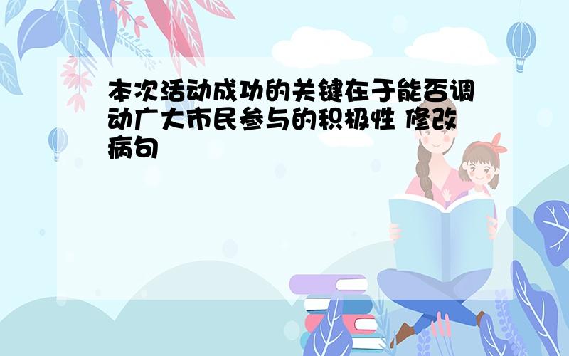 本次活动成功的关键在于能否调动广大市民参与的积极性 修改病句