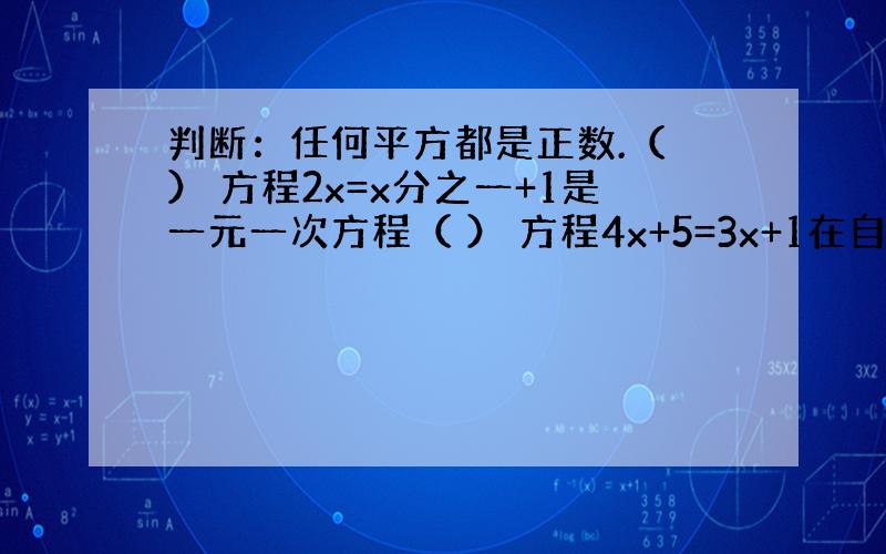 判断：任何平方都是正数.（ ） 方程2x=x分之一+1是一元一次方程（ ） 方程4x+5=3x+1在自然数范围无解,在有