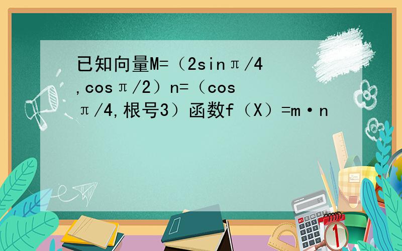 已知向量M=（2sinπ/4,cosπ/2）n=（cosπ/4,根号3）函数f（X）=m·n