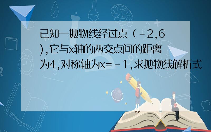 已知一抛物线经过点（-2,6),它与x轴的两交点间的距离为4,对称轴为x=-1,求抛物线解析式