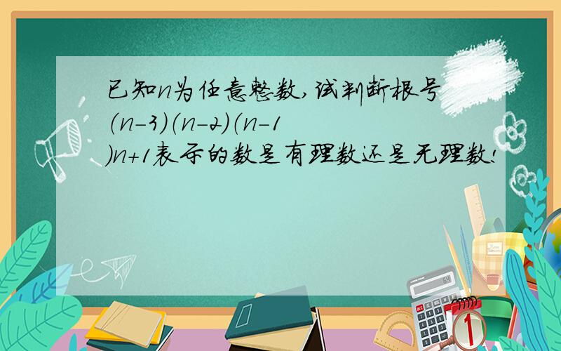 已知n为任意整数,试判断根号（n-3）（n-2）（n-1）n+1表示的数是有理数还是无理数!