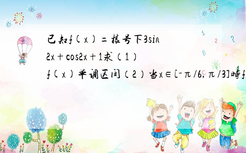 已知f(x)=根号下3sin2x+cos2x+1求（1）f(x)单调区间（2）当x∈[-π/6,π/3]时f（x）最值并