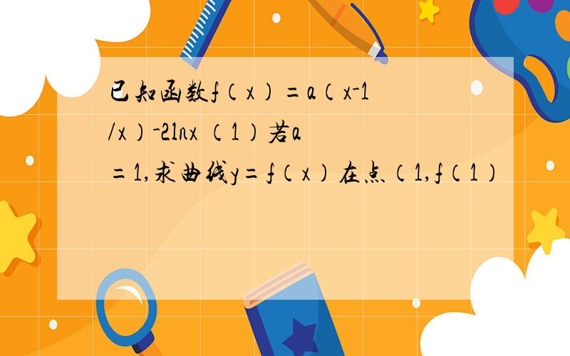 已知函数f（x）=a（x-1/x）-2lnx （1）若a=1,求曲线y=f（x）在点（1,f（1）