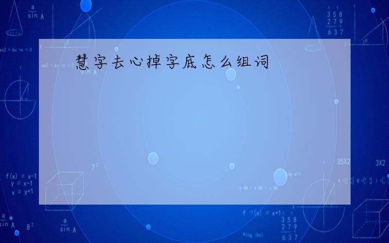 慧字去心掉字底怎么组词