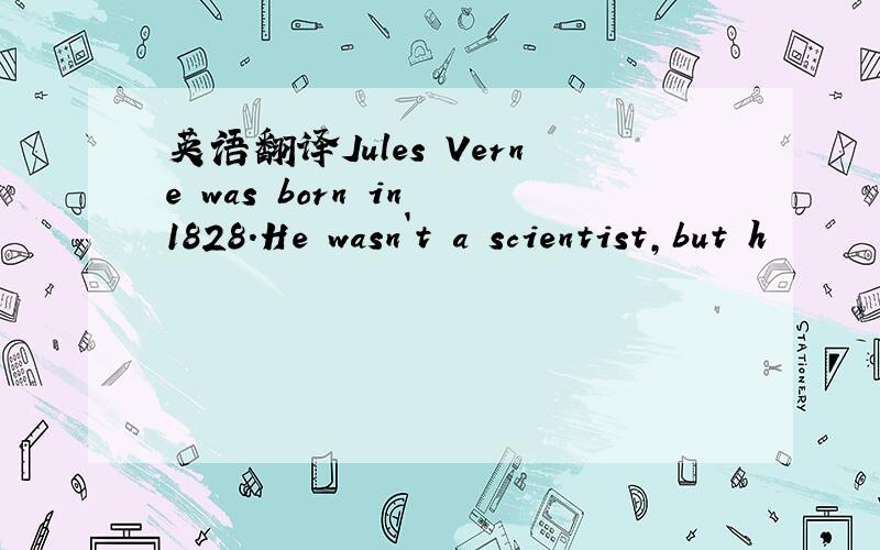 英语翻译Jules Verne was born in 1828.He wasn`t a scientist,but h