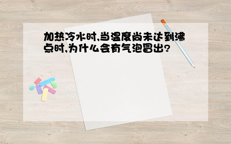 加热冷水时,当温度尚未达到沸点时,为什么会有气泡冒出?