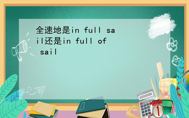 全速地是in full sail还是in full of sail