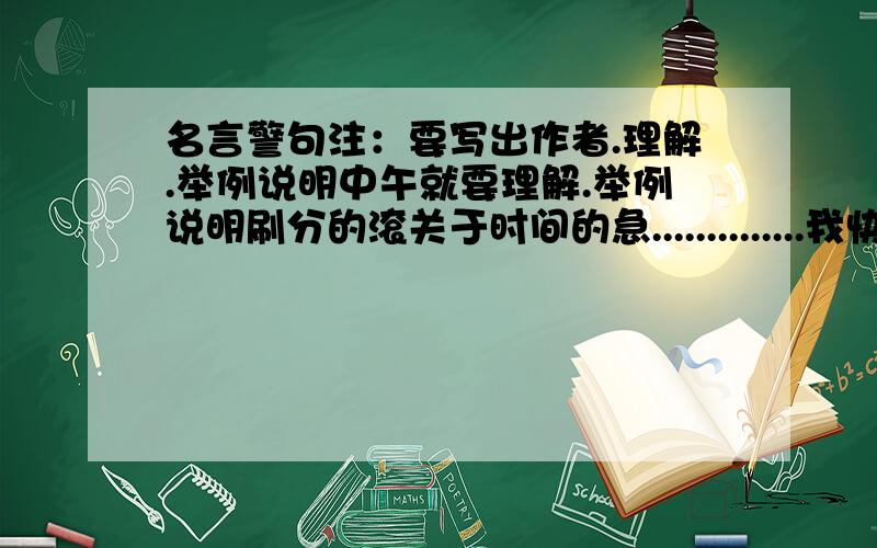 名言警句注：要写出作者.理解.举例说明中午就要理解.举例说明刷分的滚关于时间的急..............我快没时间了