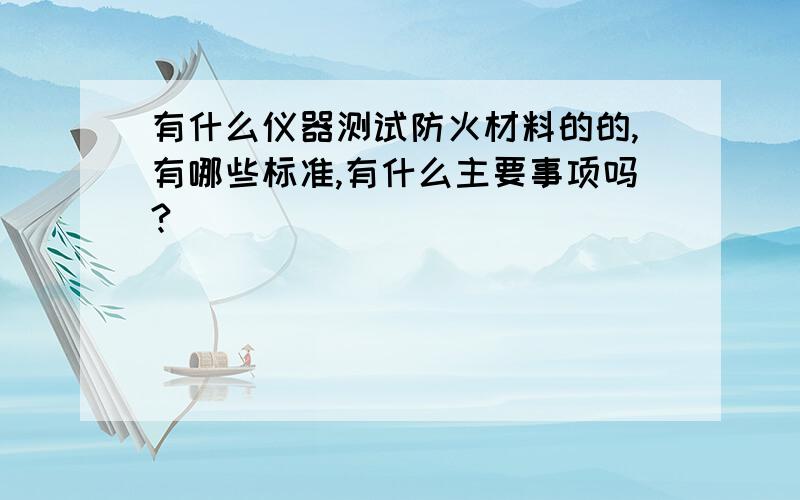 有什么仪器测试防火材料的的,有哪些标准,有什么主要事项吗?