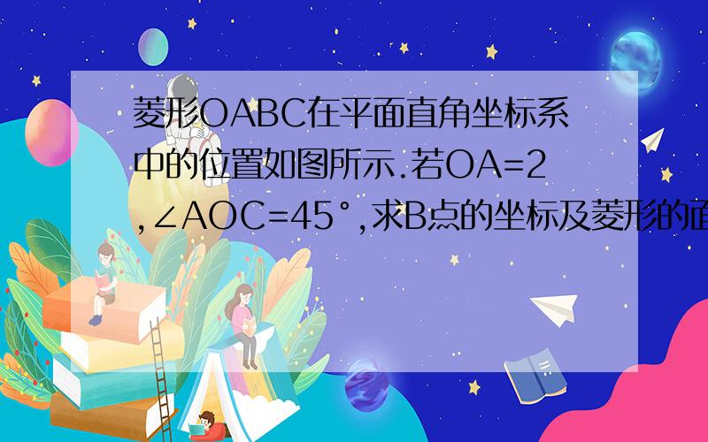 菱形OABC在平面直角坐标系中的位置如图所示.若OA=2,∠AOC=45°,求B点的坐标及菱形的面积