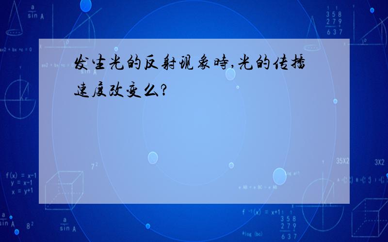 发生光的反射现象时,光的传播速度改变么?