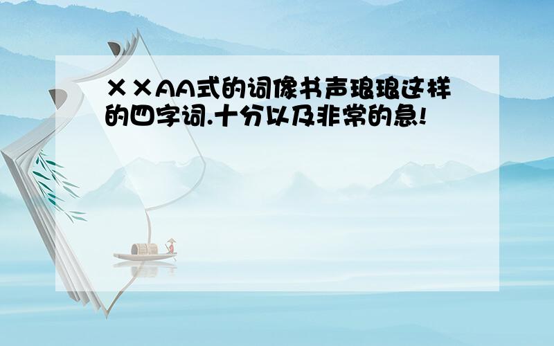 ××AA式的词像书声琅琅这样的四字词.十分以及非常的急!