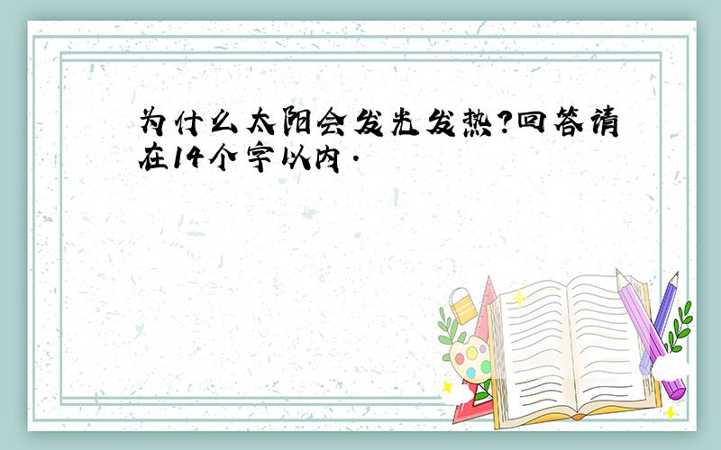 为什么太阳会发光发热?回答请在14个字以内.