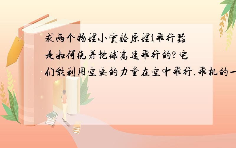 求两个物理小实验原理1飞行器是如何绕着地球高速飞行的?它们能利用空气的力量在空中飞行.飞机的一些特殊的高速轿车的发动机能