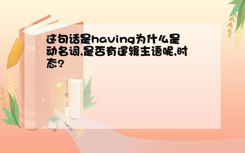 这句话是having为什么是动名词,是否有逻辑主语呢,时态?