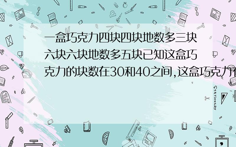 一盒巧克力四块四块地数多三块六块六块地数多五块已知这盒巧克力的块数在30和40之间,这盒巧克力有几块?