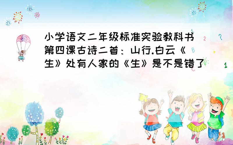 小学语文二年级标准实验教科书第四课古诗二首：山行.白云《生》处有人家的《生》是不是错了