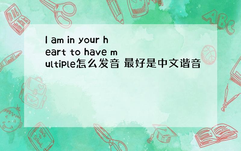 I am in your heart to have multiple怎么发音 最好是中文谐音